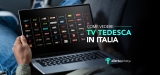 Come vedere TV Tedesca in Italia senza problemi nel 2022