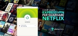 ExpressVPN Netflix 2023: tutto quello che devi sapere